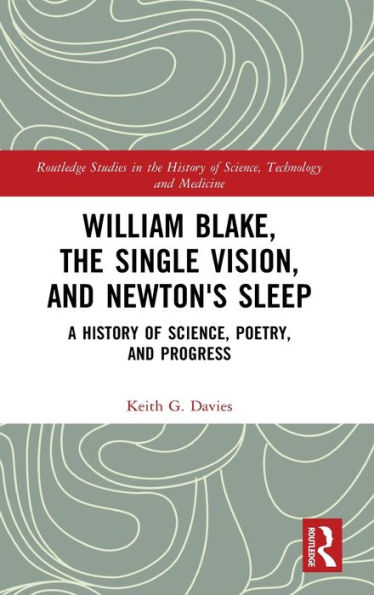 William Blake, The Single Vision, And Newton'S Sleep: A History Of Science, Poetry, And Progress (Routledge Studies In The History Of Science, Technology And Medicine)