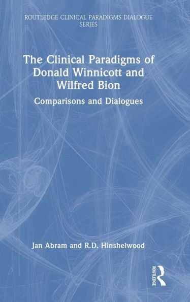 The Clinical Paradigms Of Donald Winnicott And Wilfred Bion (Routledge Clinical Paradigms Dialogue Series)