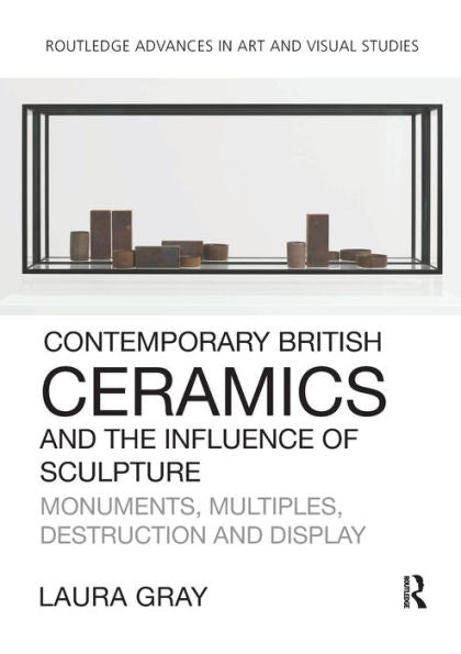 Contemporary British Ceramics And The Influence Of Sculpture (Routledge Advances In Art And Visual Studies)