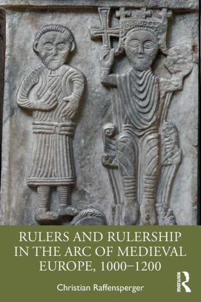 Rulers And Rulership In The Arc Of Medieval Europe, 1000-1200