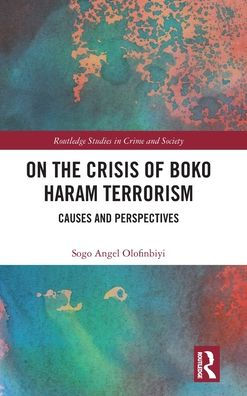 On The Crisis Of Boko Haram Terrorism (Routledge Studies In Crime And Society)