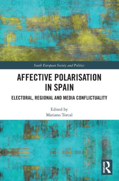 Affective Polarisation In Spain: Electoral, Regional And Media Conflictuality (South European Society And Politics)