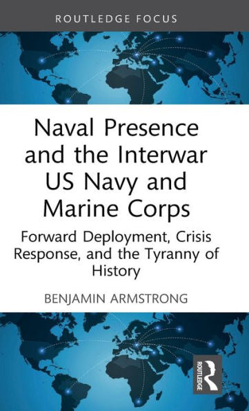 Naval Presence And The Interwar Us Navy And Marine Corps (Corbett Centre For Maritime Policy Studies Series)