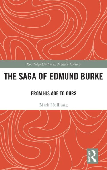 The Saga Of Edmund Burke: From His Age To Ours (Routledge Studies In Modern History)