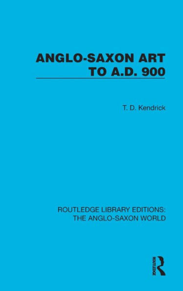 Anglo-Saxon Art To A.D. 900 (Routledge Library Editions: The Anglo-Saxon World)