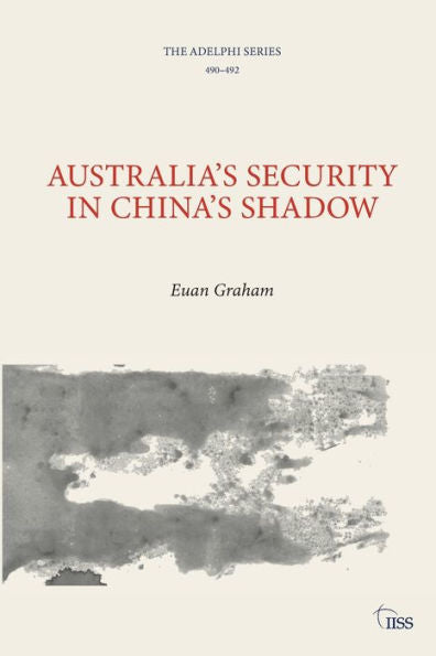 Australia’S Security In China’S Shadow (Adelphi Series)
