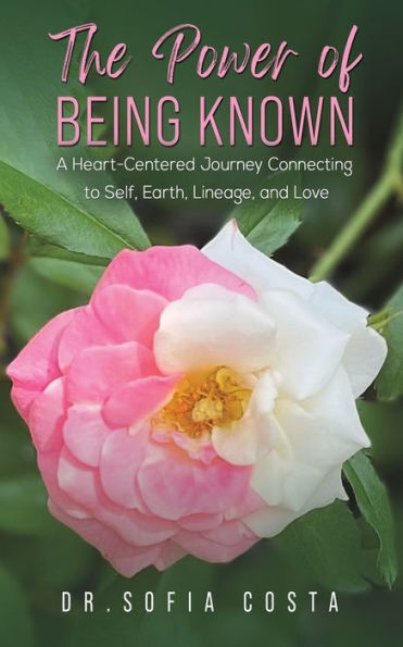The Power Of Being Known: A Heart-Centered Journey Connecting To Self, Earth, Lineage, And Love