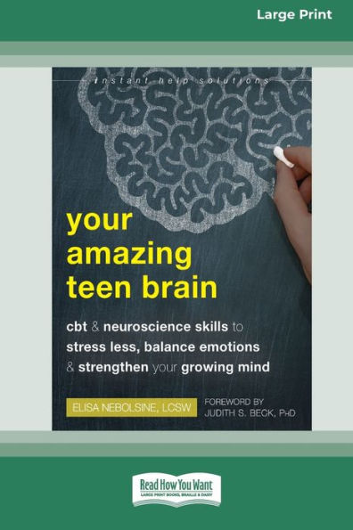 Your Amazing Teen Brain: Cbt And Neuroscience Skills To Stress Less, Balance Emotions, And Strengthen Your Growing Mind [Large Print 16 Pt Edition]