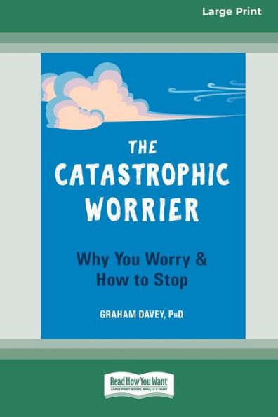 The Catastrophic Worrier: Why You Worry And How To Stop (16Pt Large Print Edition)