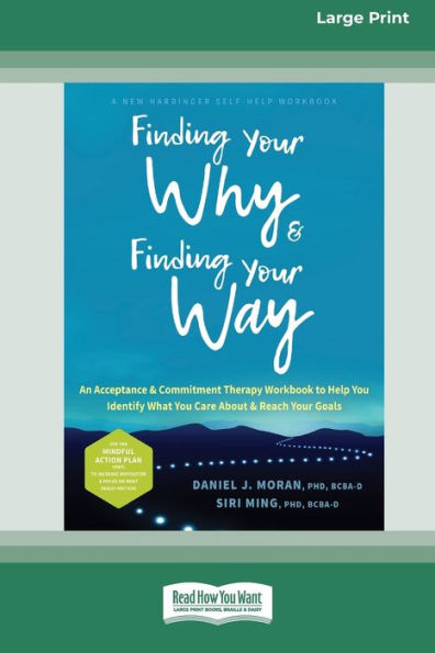 Finding Your Why And Finding Your Way: An Acceptance And Commitment Therapy Workbook To Help You Identify What You Care About And Reach Your Goals (16Pt Large Print Edition)