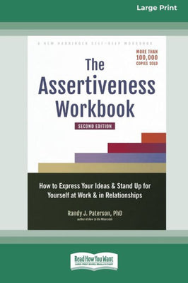 The Assertiveness Workbook: How To Express Your Ideas And Stand Up For Yourself At Work And In Relationships (16Pt Large Print Edition)
