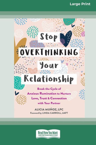 Stop Overthinking Your Relationship: Break The Cycle Of Anxious Rumination To Nurture Love, Trust, And Connection With Your Partner (16Pt Large Print Edition)
