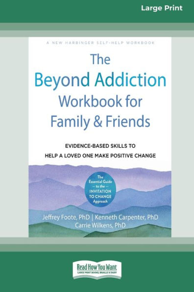 The Beyond Addiction Workbook For Family And Friends: Evidence-Based Skills To Help A Loved One Make Positive Change (16Pt Large Print Edition)