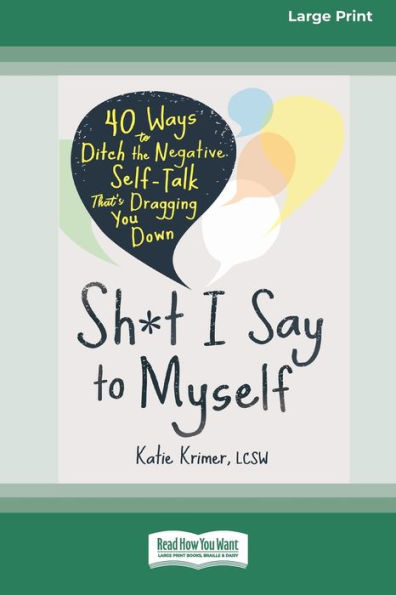 Sh*T I Say To Myself: 40 Ways To Ditch The Negative Self-Talk That'S Dragging You Down (16Pt Large Print Edition)