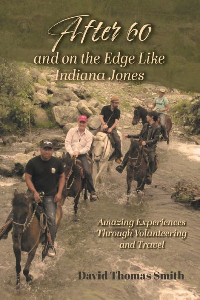 After 60 And On The Edge Like Indiana Jones: Amazing Experiences Through Volunteering And Travel - 9781039121027