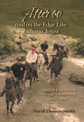 After 60 And On The Edge Like Indiana Jones: Amazing Experiences Through Volunteering And Travel - 9781039121034