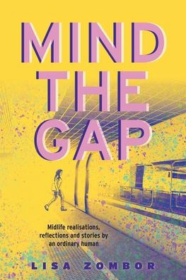 Mind The Gap: Midlife Realisations, Reflections And Stories By An Ordinary Human