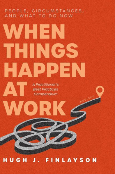 When Things Happen At Work (Revised): People, Circumstances, And What To Do Now - A Practitioner's Best Practices Compendium - 9781039149595