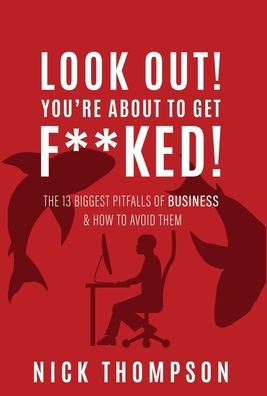 Look Out! You'Re About To Get F**Ked!: The 13 Biggest Pitfalls Of Business And How To Avoid Them - 9781039150355