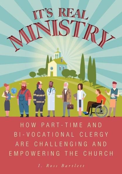 It's Real Ministry: How Part-Time And Bi-Vocational Clergy Are Challenging And Empowering The Church - 9781039151727