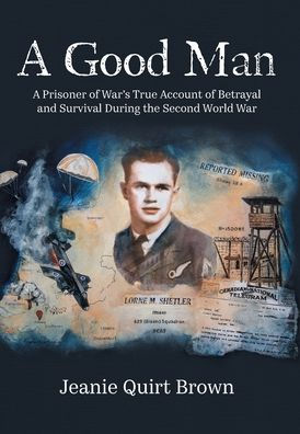 A Good Man: A Prisoner Of War'S True Account Of Betrayal And Survival During The Second World War