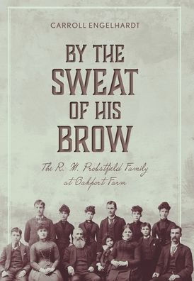 By The Sweat Of His Brow: The R. M. Probstfield Family At Oakport Farm