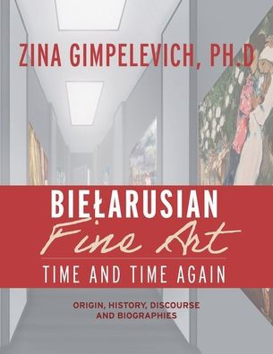 Bielarusian Fine Art: Time And Time Again: Origin, History, Discourse, And Biographies