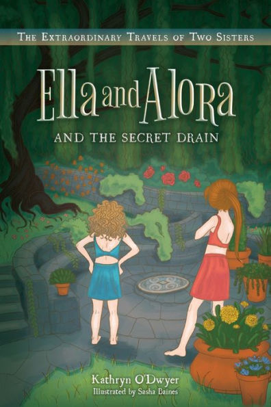 Ella And Alora And The Secret Drain: The Extraordinary Travels Of Two Sisters
