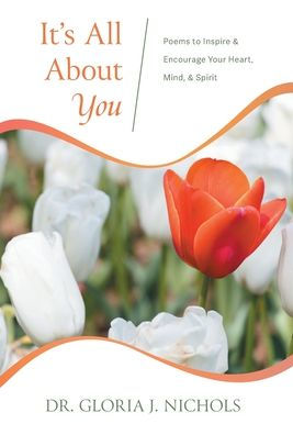 It'S All About You: Poems To Inspire & Encourage Your Heart, Mind, & Spirit.