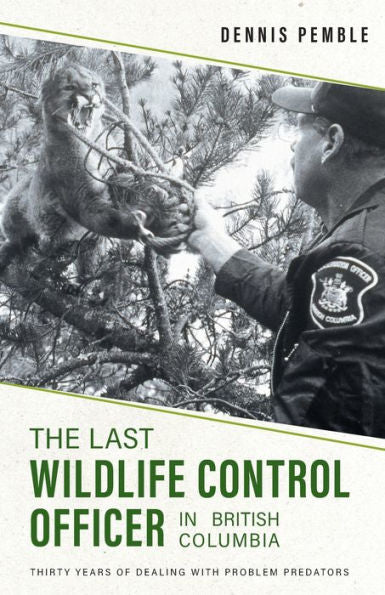 The Last Wildlife Control Officer In British Columbia: Thirty Years Of Dealing With Problem Predators