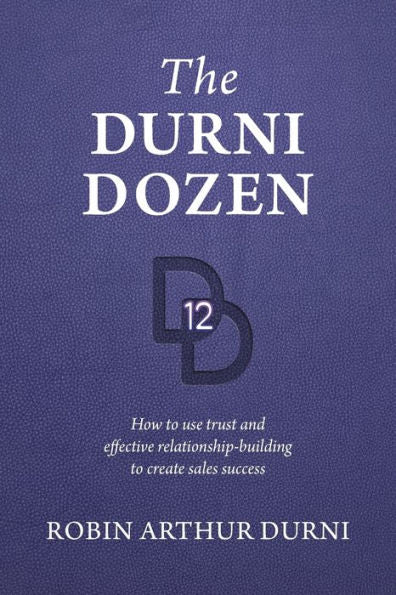 The Durni Dozen: How To Use Trust And Effective Relationship-Building To Create Sales Success
