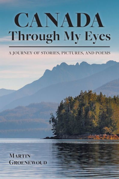 Canada Through My Eyes: A Journey Of Stories, Pictures, And Poems