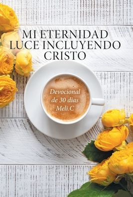 Mi Eternidad Luce Incluyendo Cristo: Devocional De 30 Dias Meli.C