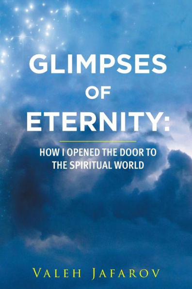 Glimpses Of Eternity: How I Opened The Door To The Spiritual World