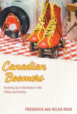 Canadian Boomers: Growing Up In Manitoba In The Fifties And Sixties