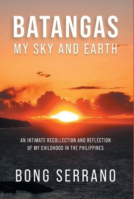 Batangas: My Sky And Earth: An Intimate Recollection And Reflection Of My Childhood In The Philippines