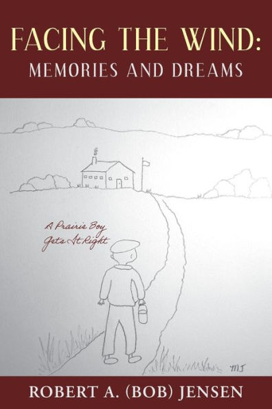Facing The Wind: Memories And Dreams: A Prairie Boy Gets It Right