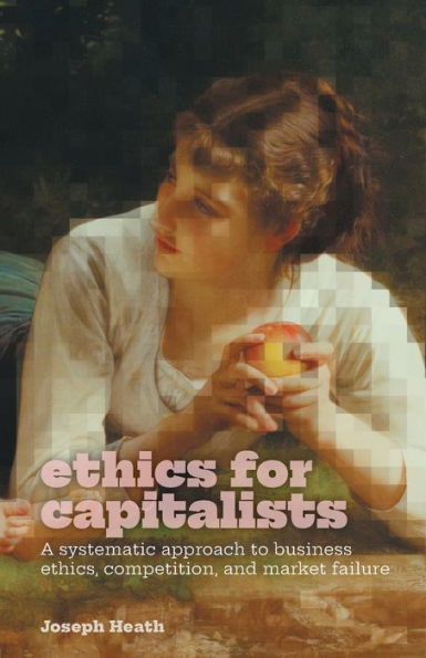 Ethics For Capitalists: A Systematic Approach To Business Ethics, Competition, And Market Failure