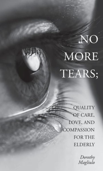 No More Tears: Quality Of Care, Love, And Compassion For The Elderly