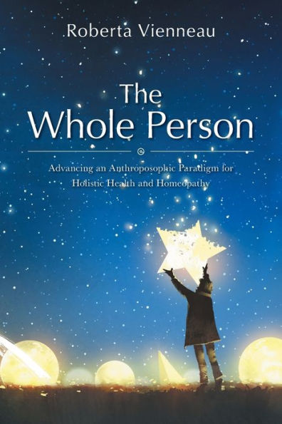 The Whole Person: Advancing An Anthroposophic Paradigm For Holistic Health And Homeopathy