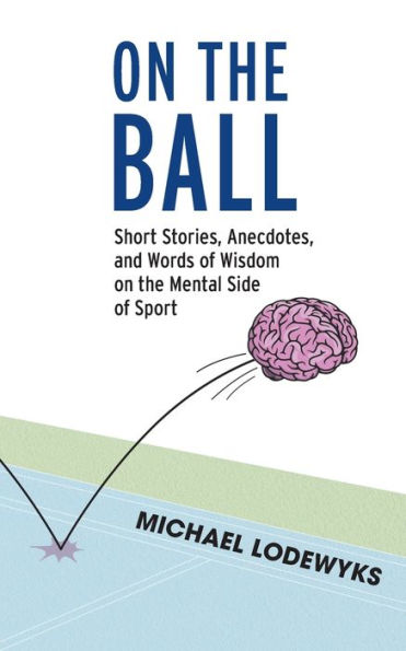 On The Ball: Short Stories, Anecdotes, And Words Of Wisdom On The Mental Side Of Sport