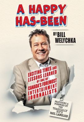 A Happy Has-Been: Exciting Times And Lessons Learned By One Of Canada'S Foremost Entertainment Journalists