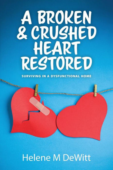 A Broken And Crushed Heart Restored: Surviving In A Dysfunctional Home