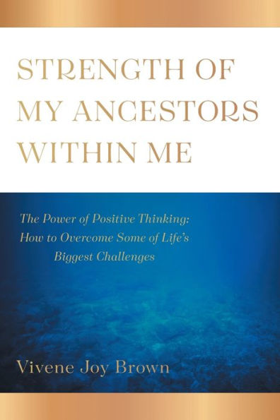 Strength Of My Ancestors Within Me: The Power Of Positive Thinking: How To Overcame Some Of Life Biggest Challenges