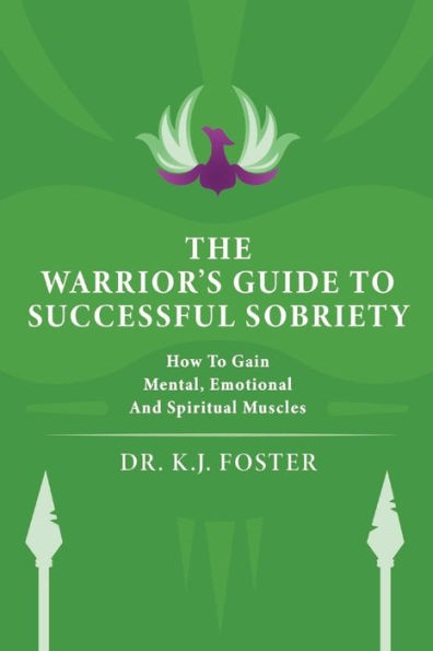 The Warrior's Guide To Successful Sobriety: How To Gain Mental, Emotional And Spiritual Muscles