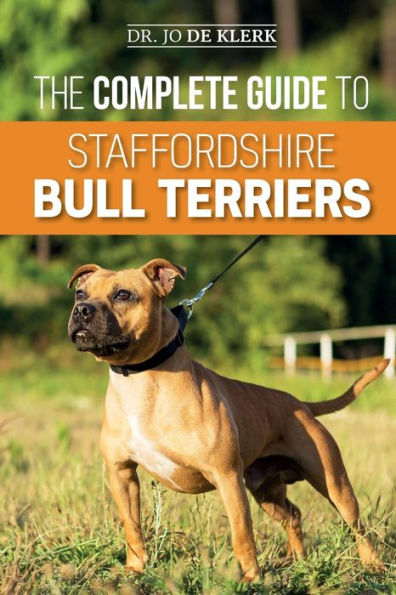 The Complete Guide To Staffordshire Bull Terriers: Finding, Training, Feeding, Caring For, And Loving Your New Staffie.