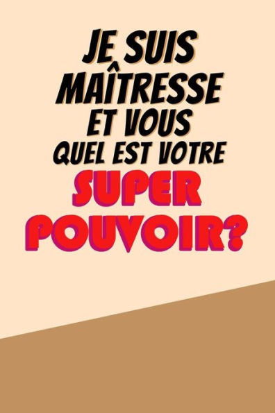 Je Suis Maîtresse Et Vous Quel Est Votre Super Pouvoir?: Un Carnet De Notes Drôle Pour Une Maîtresse | 110 Pages, Ligné | 15.24X22.86 Cm | (French Edition)