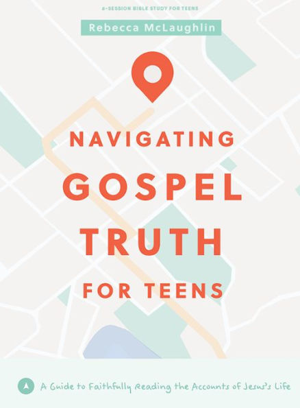 Navigating Gospel Truth - Teen Bible Study Book With Video Access: A Guide To Faithfully Reading The Accounts Of Jesus’S Life
