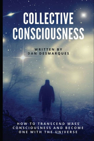 Collective Consciousness: How To Transcend Mass Consciousness And Become One With The Universe