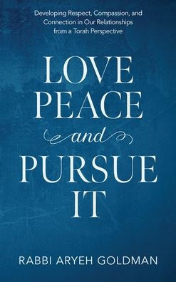 Love Peace And Pursue It: Developing Respect, Compassion, And Connection In Our Relationships From A Torah Perspective